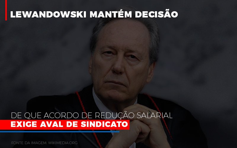 lewnadowiski-mantem-decisao-de-que-acordo-de-reducao-salarial-exige-aval-dosindicato - Lewnadowiski mantém decisão de que acordo de redução salarial exige aval de sindicato