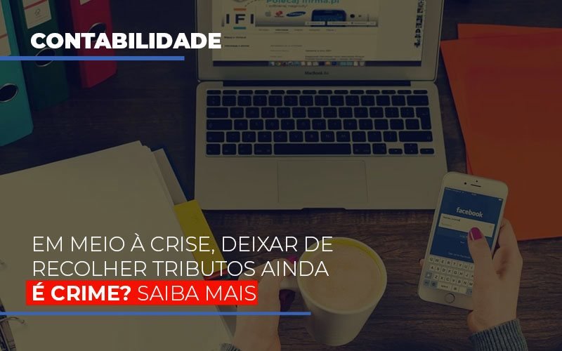 em-meio-a-crise-deixar-de-recolher-tributos-ainda-e-crime - Em meio à crise, deixar de recolher tributos ainda é crime? Saiba mais