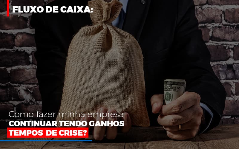 fluxo-de-caixa-como-fazer-minha-empresa-continuar-tendo-ganhos-em-tempos-de-crise - Fluxo De Caixa: Como Fazer Minha Empresa Continuar Tendo Ganhos Em Tempos De Crise?