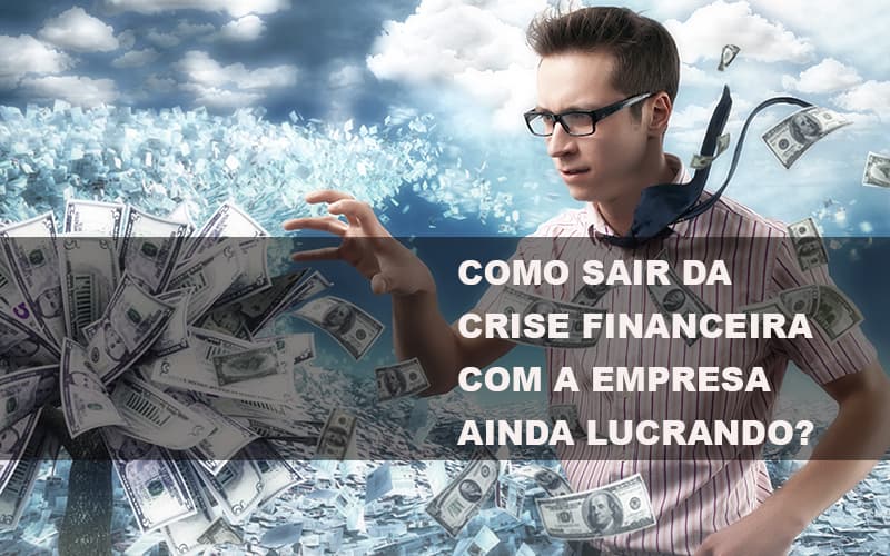 como-sair-da-crise-financeira-com-a-empresa-ainda-lucrando - Como sair da crise financeira com a empresa ainda lucrando?