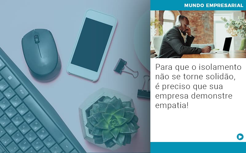 Para Que O Isolamento Nao Se Torne Solidao E Preciso Que Sua Empresa Demonstre Empatia - JB Contabilidade - Para que o isolamento não se torne solidão, é preciso que sua empresa demonstre empatia!