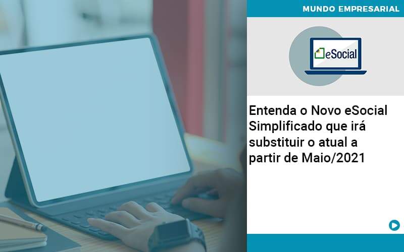 Contabilidade Blog (1) - Quero montar uma empresa - Entenda o Novo eSocial Simplificado que irá substituir o atual a partir de Maio/2021