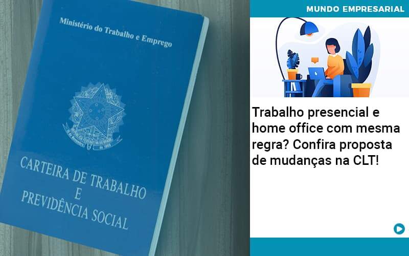 Contabilidade Blog - Quero montar uma empresa - Trabalho presencial e home office com mesma regra? Confira proposta de mudanças na CLT!